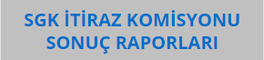 SGK İTİRAZ KOMİSYONU SONUÇ RAPORLARI